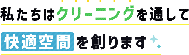 私たちはクリーニングを通して快適空間を創ります